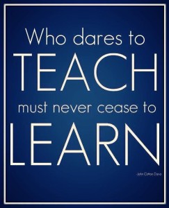 who dares to teach must never cease to learn